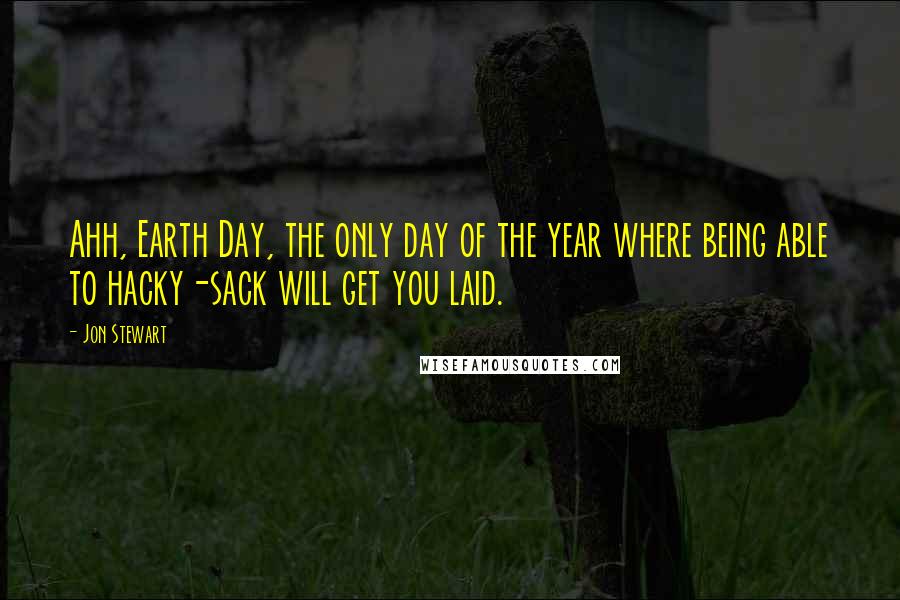Jon Stewart Quotes: Ahh, Earth Day, the only day of the year where being able to hacky-sack will get you laid.