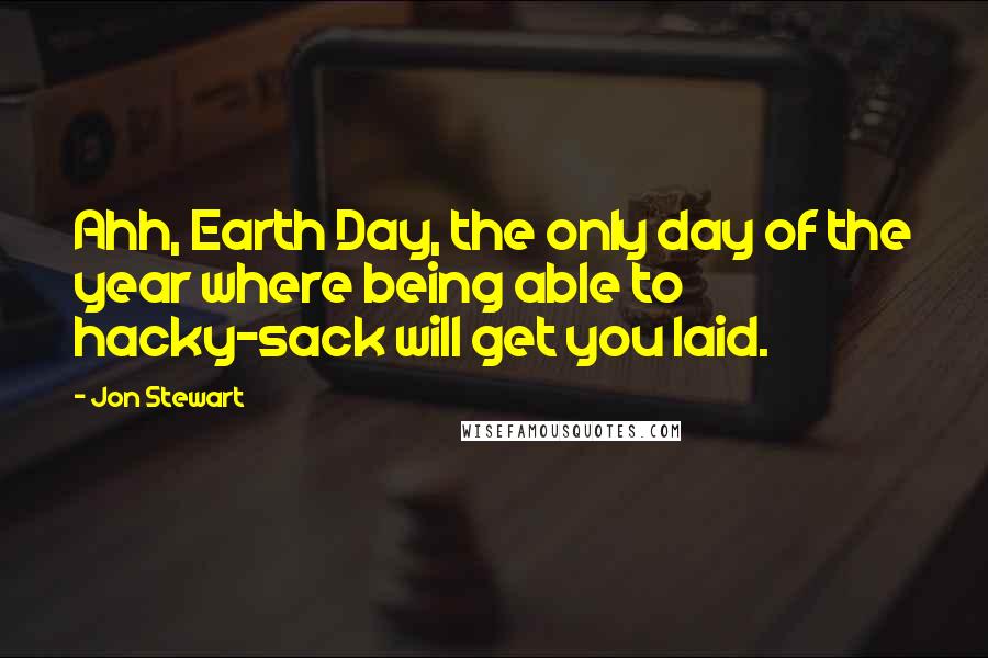 Jon Stewart Quotes: Ahh, Earth Day, the only day of the year where being able to hacky-sack will get you laid.