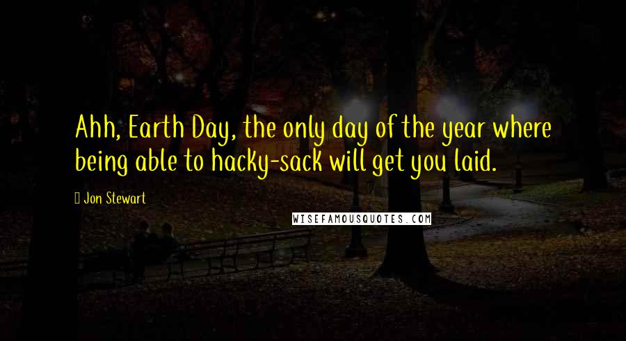 Jon Stewart Quotes: Ahh, Earth Day, the only day of the year where being able to hacky-sack will get you laid.