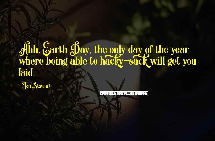 Jon Stewart Quotes: Ahh, Earth Day, the only day of the year where being able to hacky-sack will get you laid.