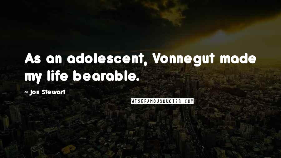 Jon Stewart Quotes: As an adolescent, Vonnegut made my life bearable.