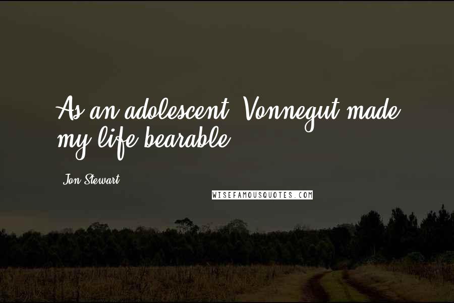Jon Stewart Quotes: As an adolescent, Vonnegut made my life bearable.