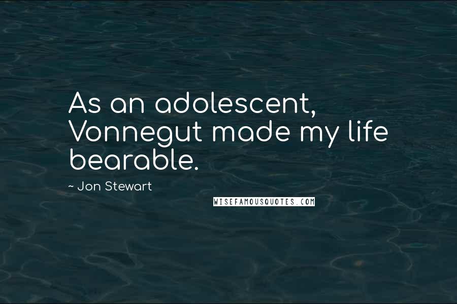 Jon Stewart Quotes: As an adolescent, Vonnegut made my life bearable.