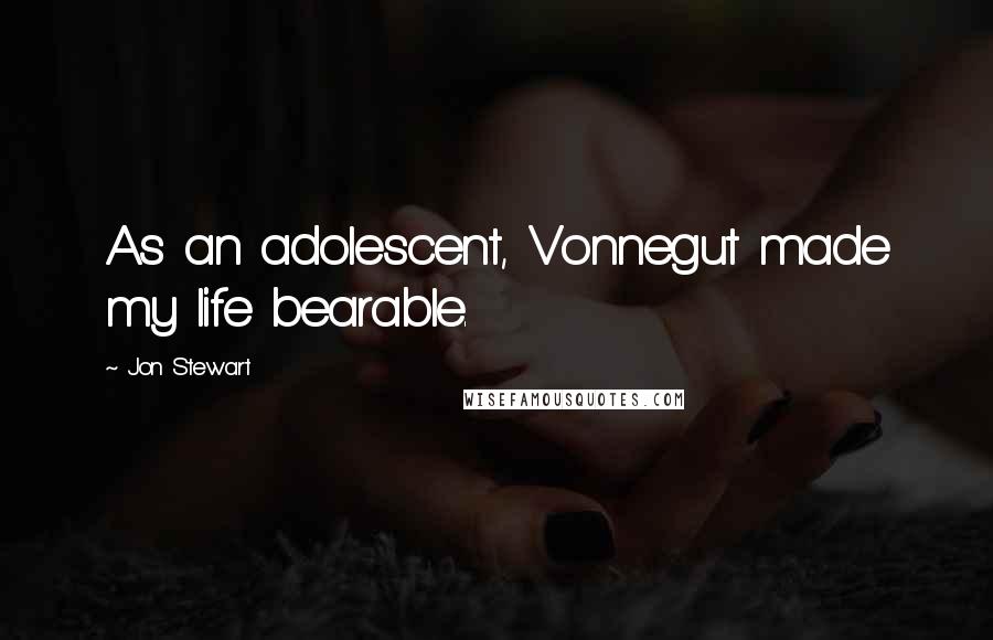 Jon Stewart Quotes: As an adolescent, Vonnegut made my life bearable.