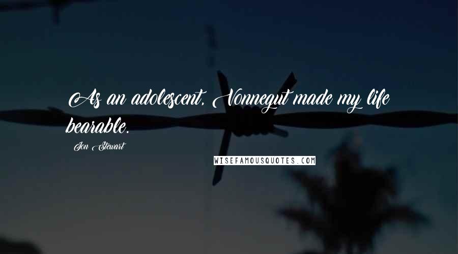 Jon Stewart Quotes: As an adolescent, Vonnegut made my life bearable.