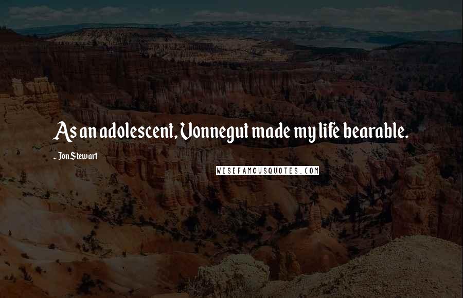 Jon Stewart Quotes: As an adolescent, Vonnegut made my life bearable.