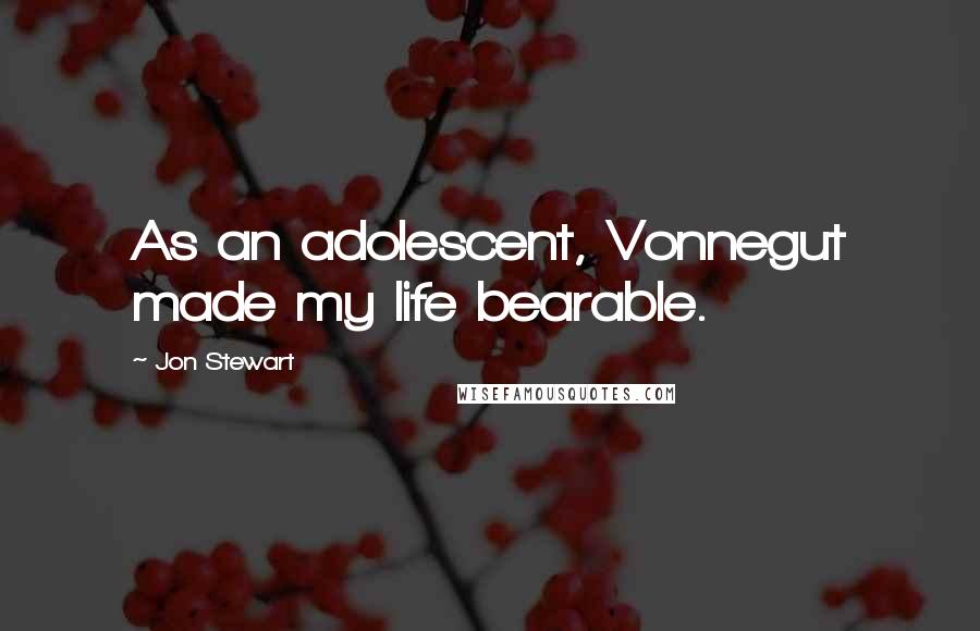 Jon Stewart Quotes: As an adolescent, Vonnegut made my life bearable.