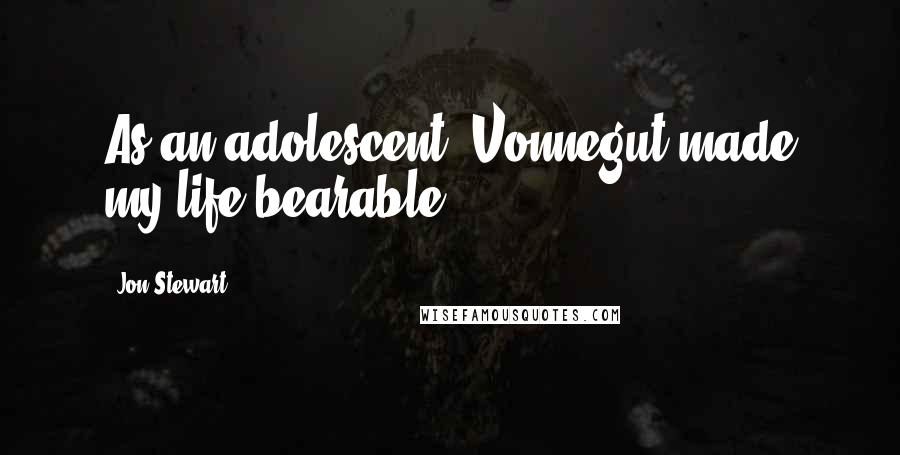 Jon Stewart Quotes: As an adolescent, Vonnegut made my life bearable.
