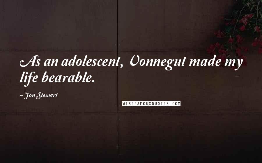 Jon Stewart Quotes: As an adolescent, Vonnegut made my life bearable.