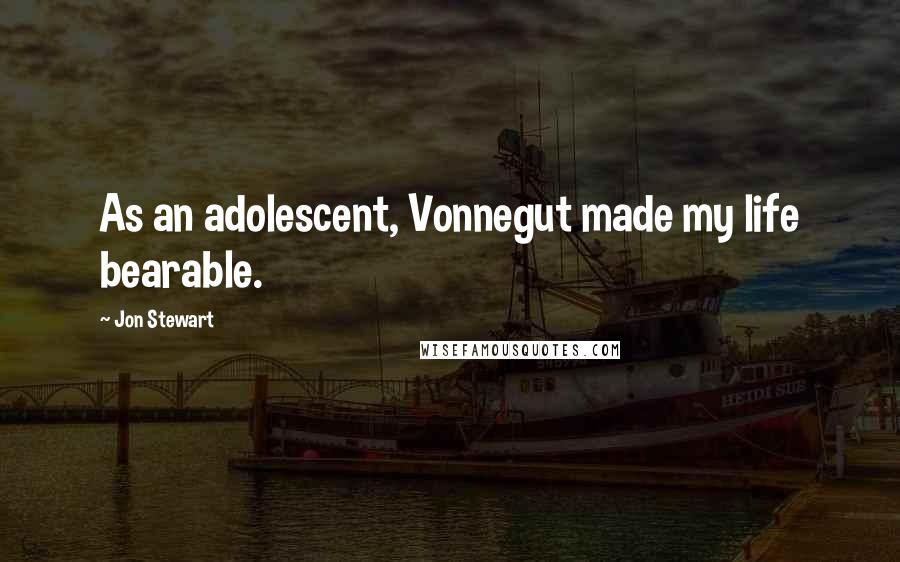 Jon Stewart Quotes: As an adolescent, Vonnegut made my life bearable.