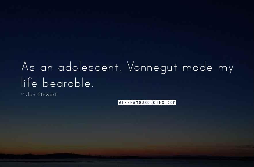 Jon Stewart Quotes: As an adolescent, Vonnegut made my life bearable.