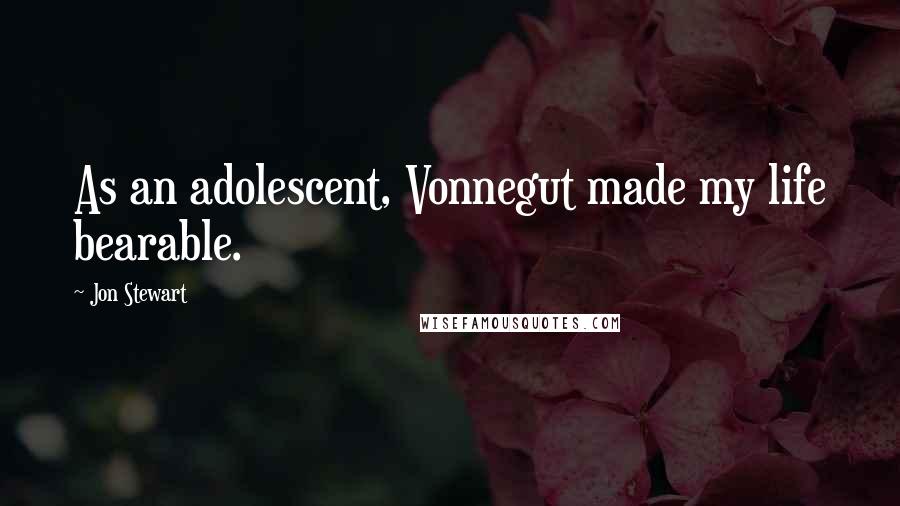 Jon Stewart Quotes: As an adolescent, Vonnegut made my life bearable.
