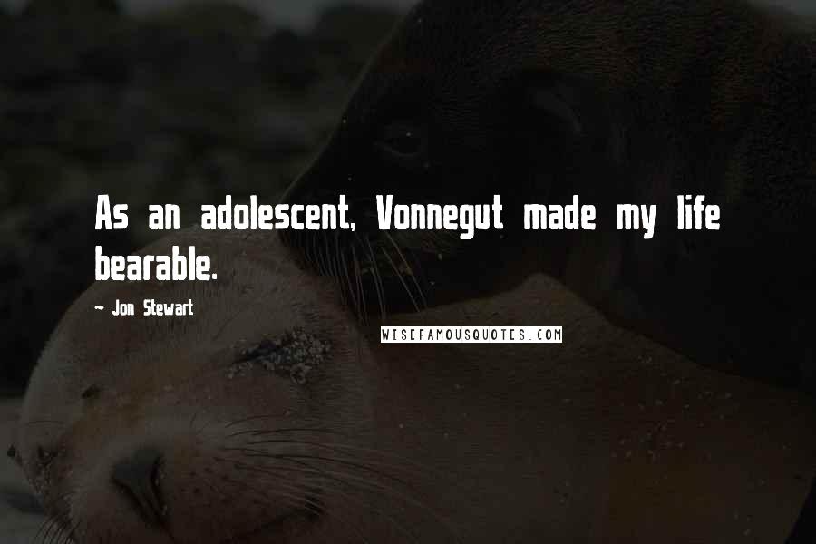 Jon Stewart Quotes: As an adolescent, Vonnegut made my life bearable.