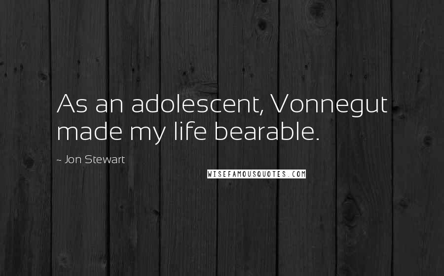 Jon Stewart Quotes: As an adolescent, Vonnegut made my life bearable.