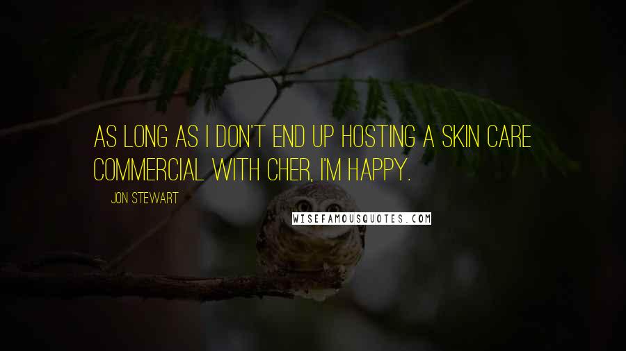 Jon Stewart Quotes: As long as I don't end up hosting a skin care commercial with Cher, I'm happy.