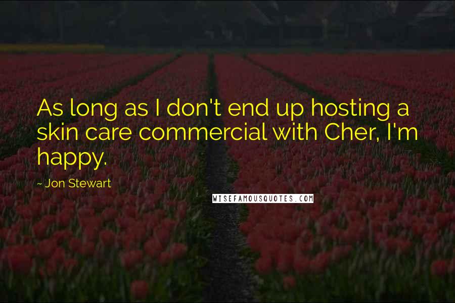 Jon Stewart Quotes: As long as I don't end up hosting a skin care commercial with Cher, I'm happy.