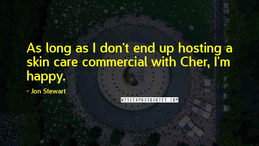 Jon Stewart Quotes: As long as I don't end up hosting a skin care commercial with Cher, I'm happy.