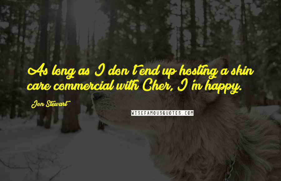 Jon Stewart Quotes: As long as I don't end up hosting a skin care commercial with Cher, I'm happy.