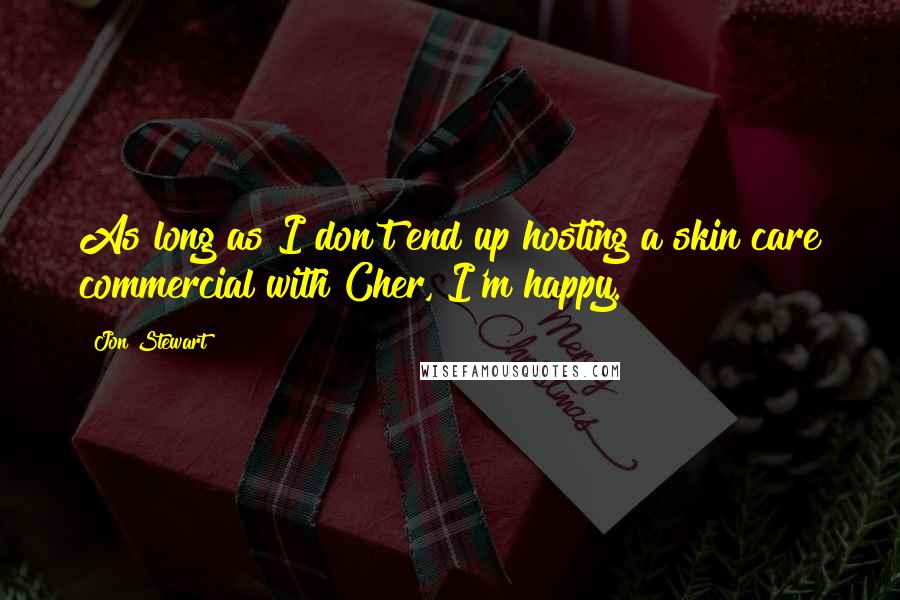 Jon Stewart Quotes: As long as I don't end up hosting a skin care commercial with Cher, I'm happy.