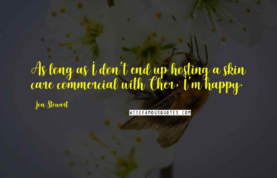 Jon Stewart Quotes: As long as I don't end up hosting a skin care commercial with Cher, I'm happy.