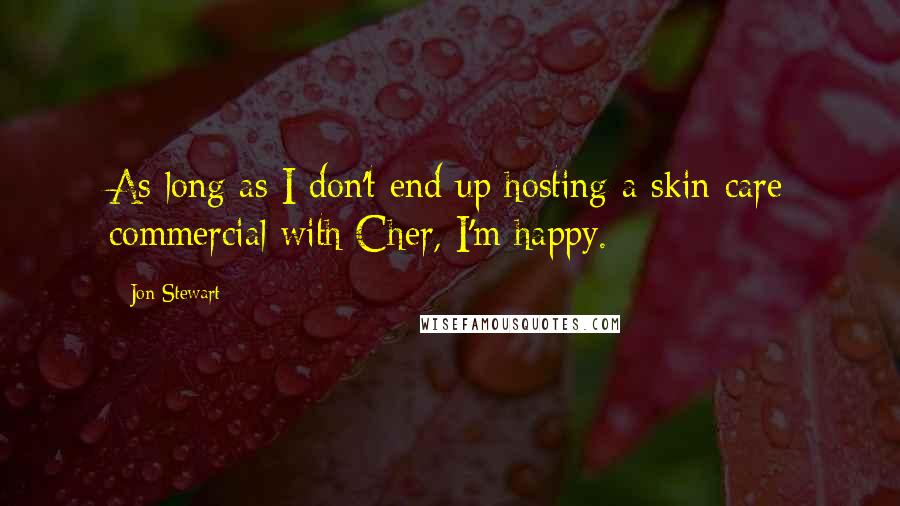 Jon Stewart Quotes: As long as I don't end up hosting a skin care commercial with Cher, I'm happy.