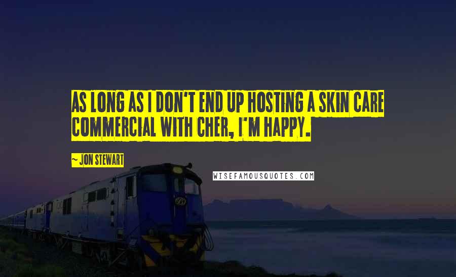 Jon Stewart Quotes: As long as I don't end up hosting a skin care commercial with Cher, I'm happy.