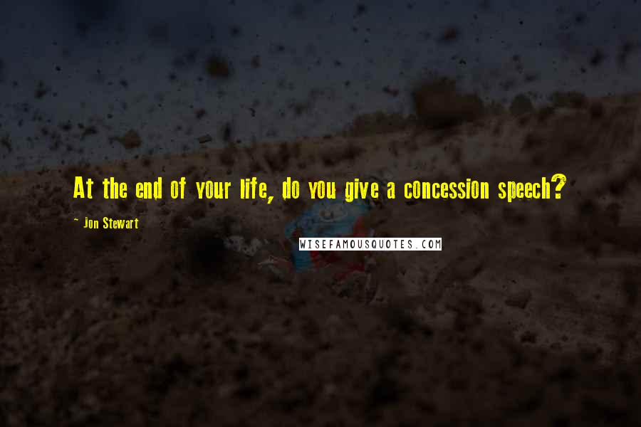 Jon Stewart Quotes: At the end of your life, do you give a concession speech?