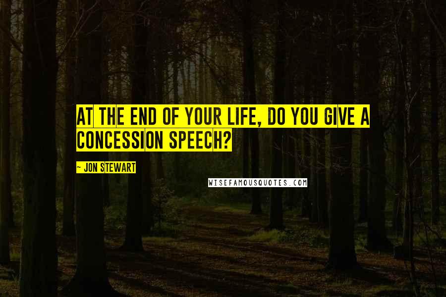 Jon Stewart Quotes: At the end of your life, do you give a concession speech?