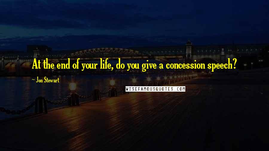 Jon Stewart Quotes: At the end of your life, do you give a concession speech?