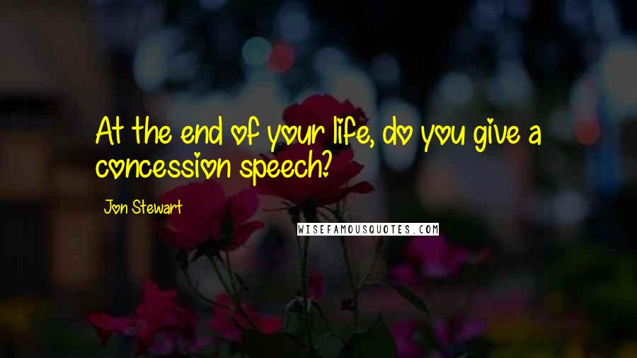 Jon Stewart Quotes: At the end of your life, do you give a concession speech?