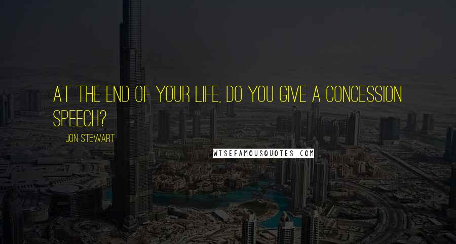 Jon Stewart Quotes: At the end of your life, do you give a concession speech?