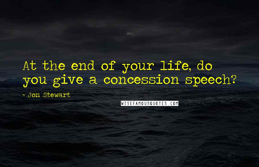 Jon Stewart Quotes: At the end of your life, do you give a concession speech?