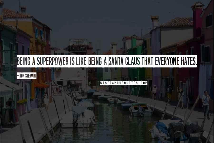 Jon Stewart Quotes: Being a superpower is like being a Santa Claus that everyone hates.