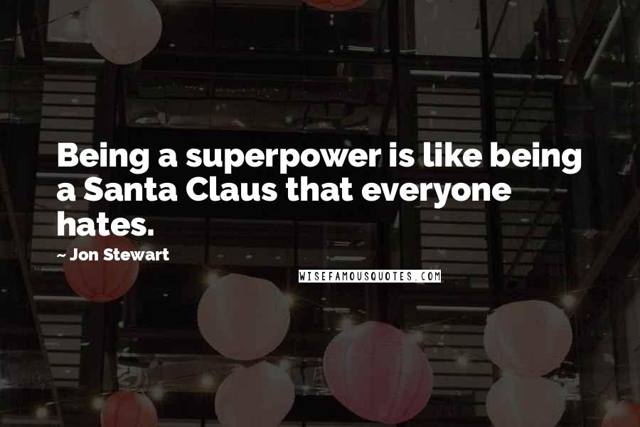 Jon Stewart Quotes: Being a superpower is like being a Santa Claus that everyone hates.