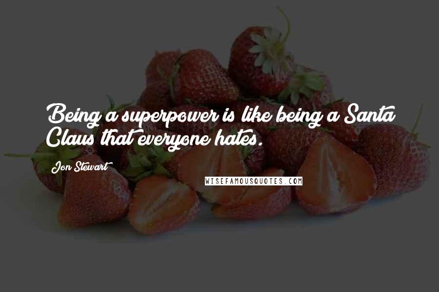 Jon Stewart Quotes: Being a superpower is like being a Santa Claus that everyone hates.