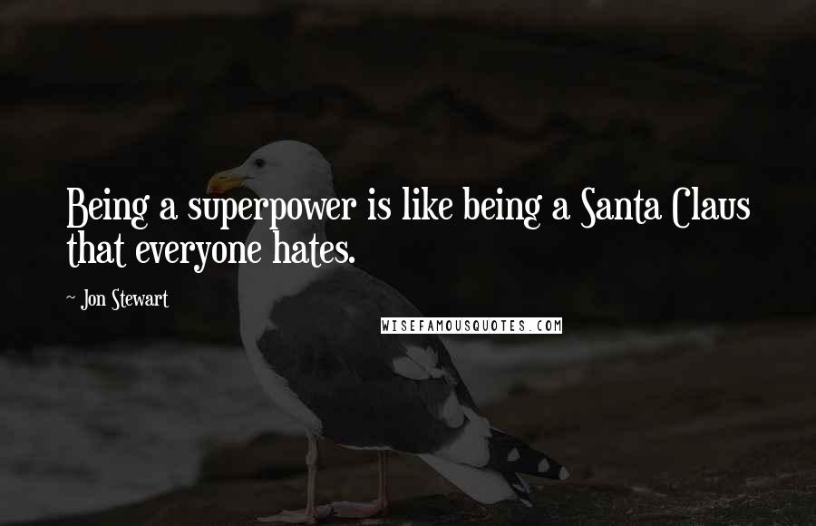 Jon Stewart Quotes: Being a superpower is like being a Santa Claus that everyone hates.
