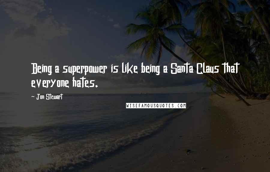 Jon Stewart Quotes: Being a superpower is like being a Santa Claus that everyone hates.