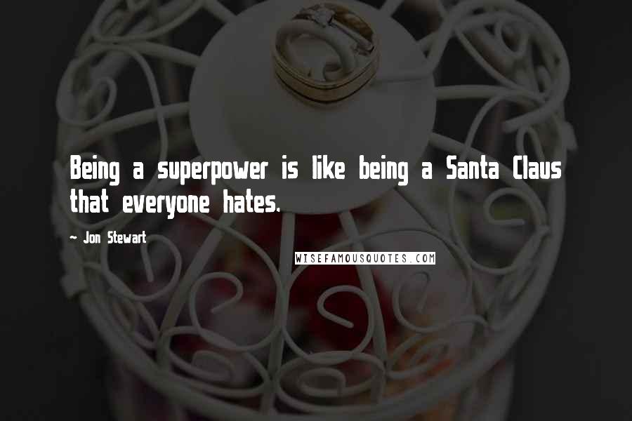 Jon Stewart Quotes: Being a superpower is like being a Santa Claus that everyone hates.