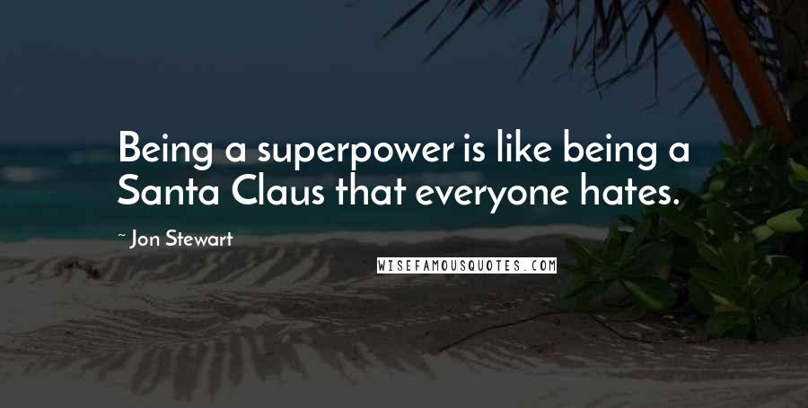 Jon Stewart Quotes: Being a superpower is like being a Santa Claus that everyone hates.