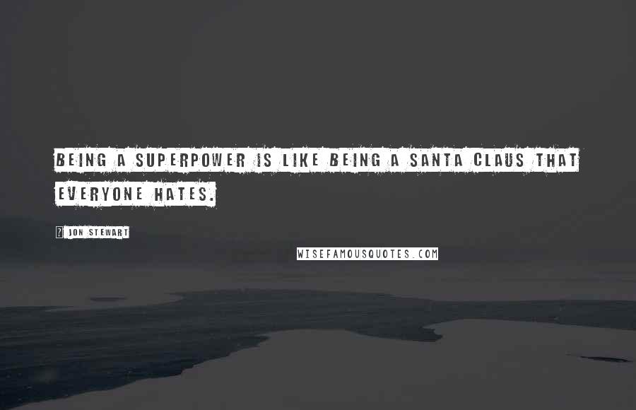 Jon Stewart Quotes: Being a superpower is like being a Santa Claus that everyone hates.