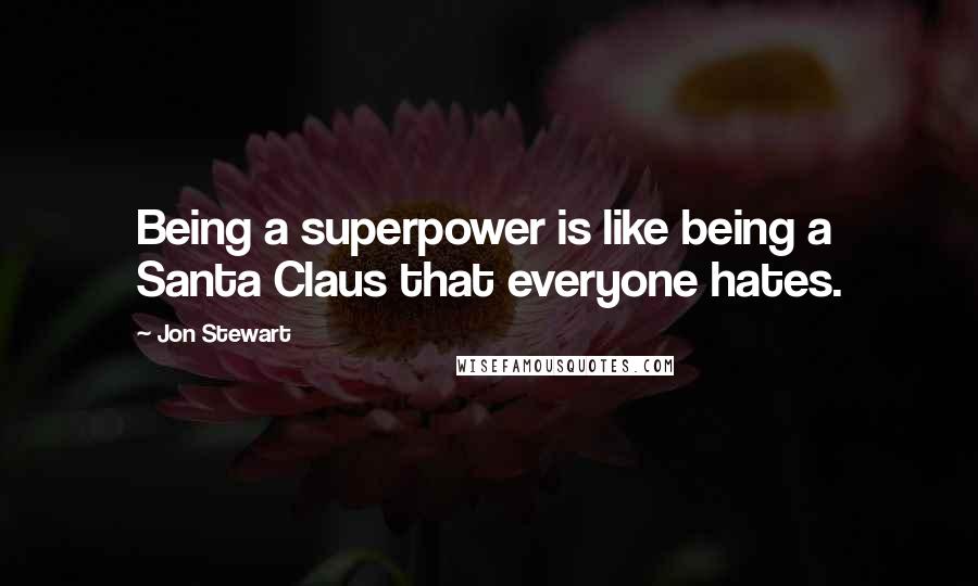 Jon Stewart Quotes: Being a superpower is like being a Santa Claus that everyone hates.