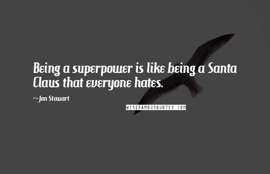 Jon Stewart Quotes: Being a superpower is like being a Santa Claus that everyone hates.