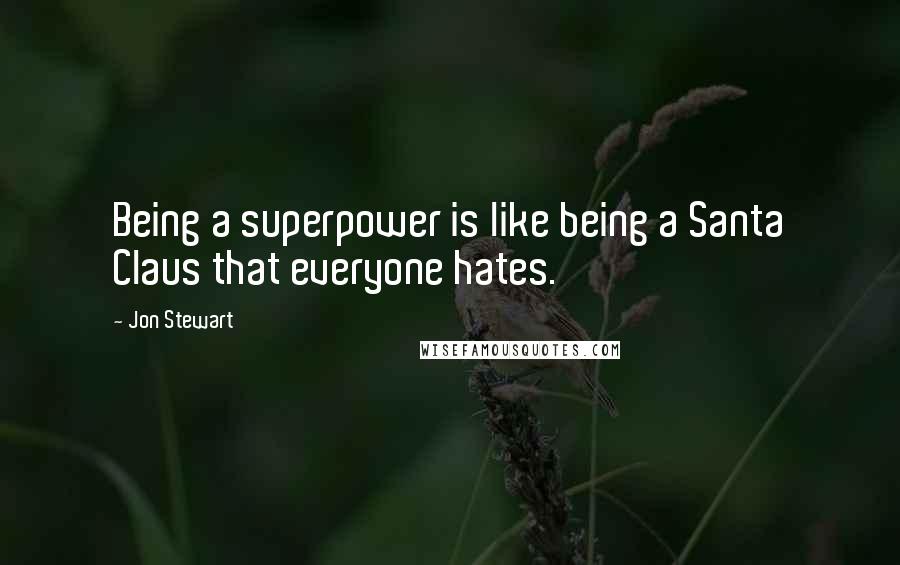 Jon Stewart Quotes: Being a superpower is like being a Santa Claus that everyone hates.