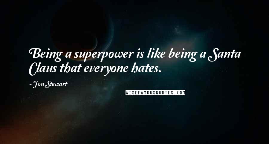 Jon Stewart Quotes: Being a superpower is like being a Santa Claus that everyone hates.