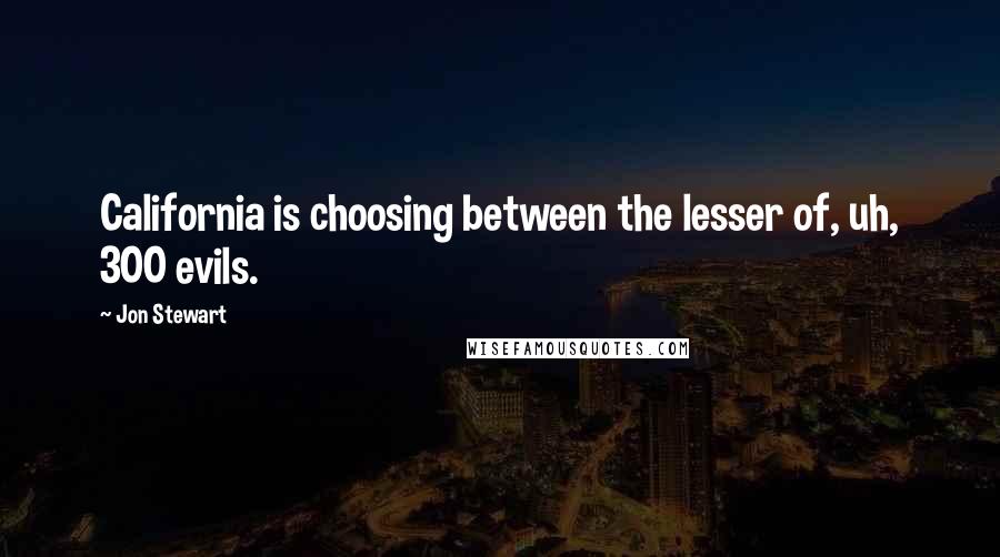 Jon Stewart Quotes: California is choosing between the lesser of, uh, 300 evils.