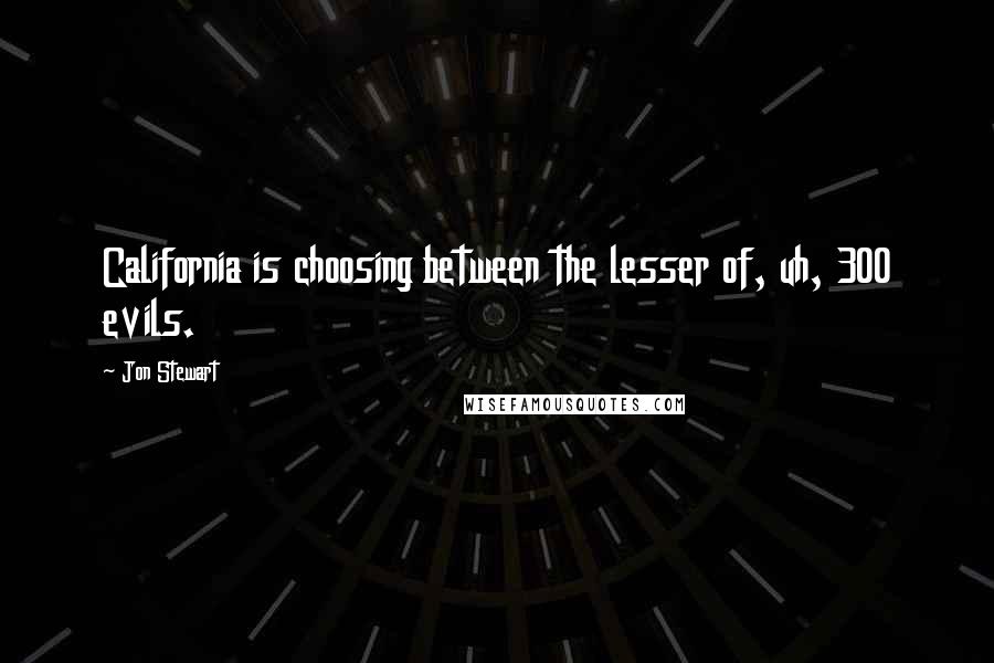 Jon Stewart Quotes: California is choosing between the lesser of, uh, 300 evils.