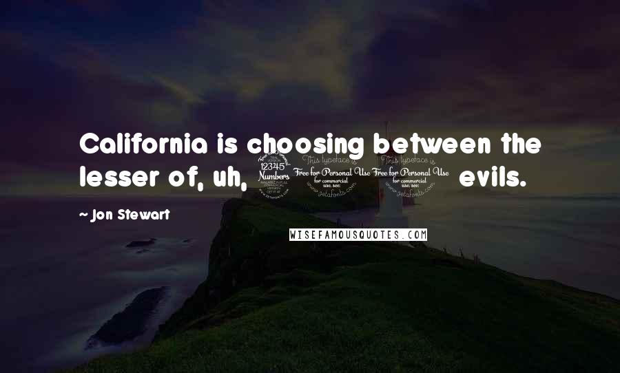 Jon Stewart Quotes: California is choosing between the lesser of, uh, 300 evils.
