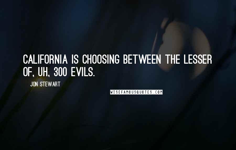 Jon Stewart Quotes: California is choosing between the lesser of, uh, 300 evils.
