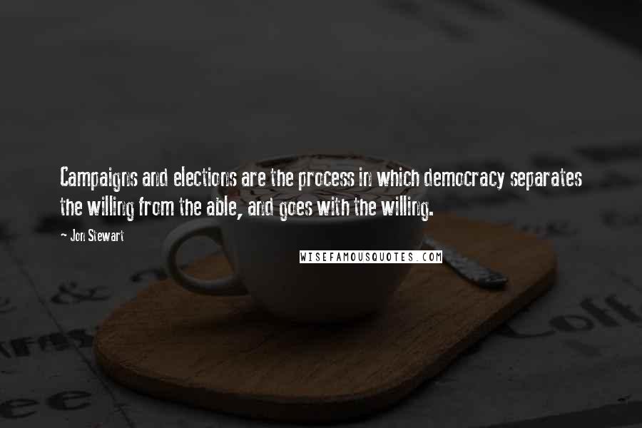 Jon Stewart Quotes: Campaigns and elections are the process in which democracy separates the willing from the able, and goes with the willing.