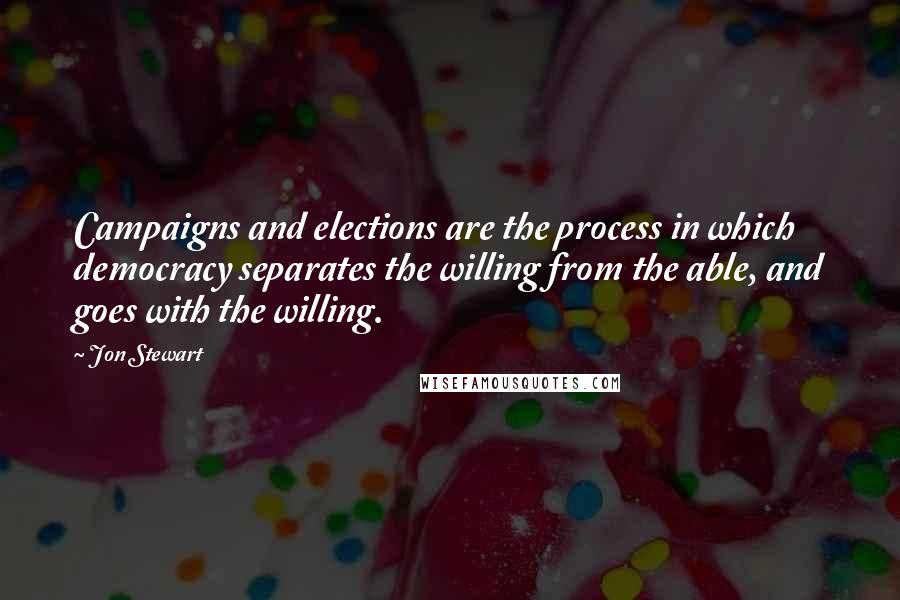 Jon Stewart Quotes: Campaigns and elections are the process in which democracy separates the willing from the able, and goes with the willing.